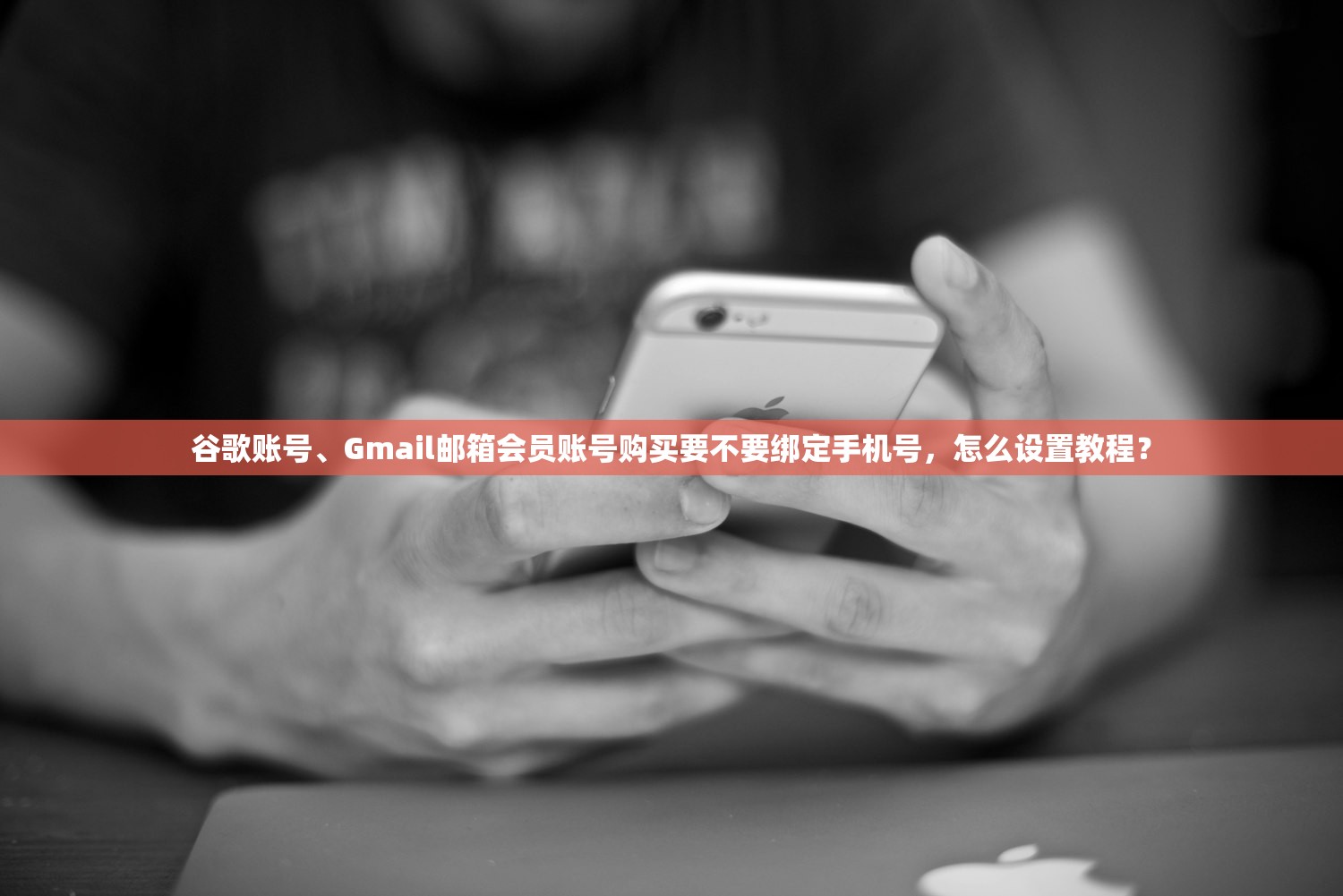 谷歌账号、Gmail邮箱会员账号购买要不要绑定手机号，怎么设置教程？