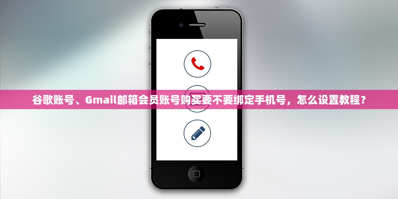 谷歌账号、Gmail邮箱会员账号购买要不要绑定手机号,怎么设置教程?