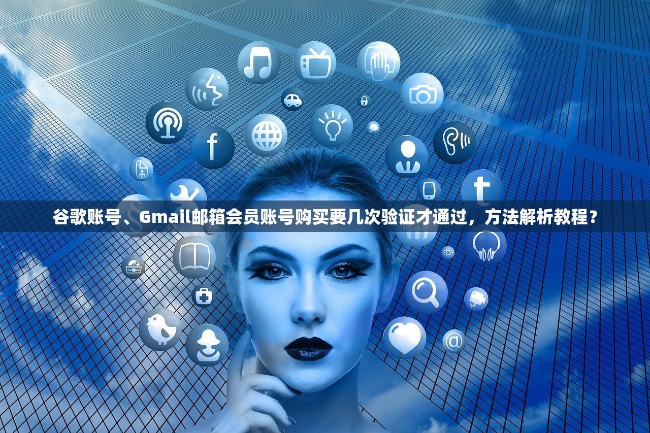 谷歌账号、Gmail邮箱会员账号购买要几次验证才通过，方法解析教程？