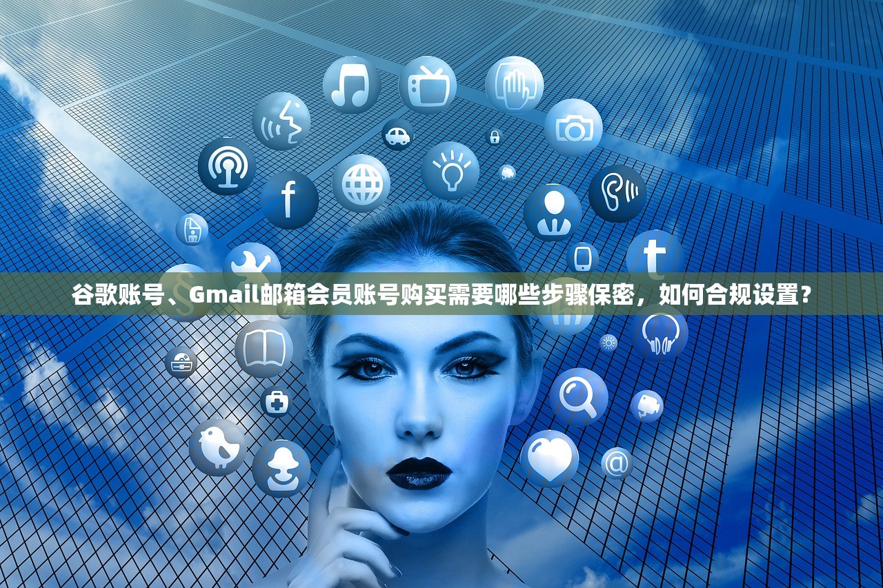 谷歌账号、Gmail邮箱会员账号购买需要哪些步骤保密,如何合规设置?