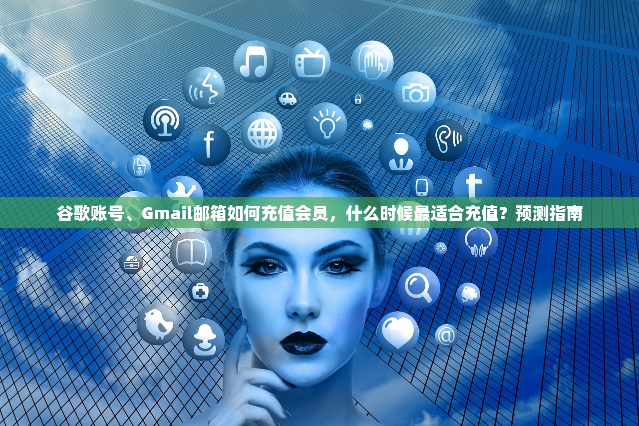 谷歌账号、Gmail邮箱如何充值会员，什么时候最适合充值？预测指南