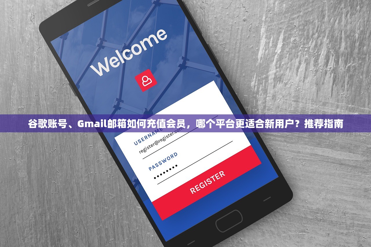 谷歌账号、Gmail邮箱如何充值会员，哪个平台更适合新用户？推荐指南