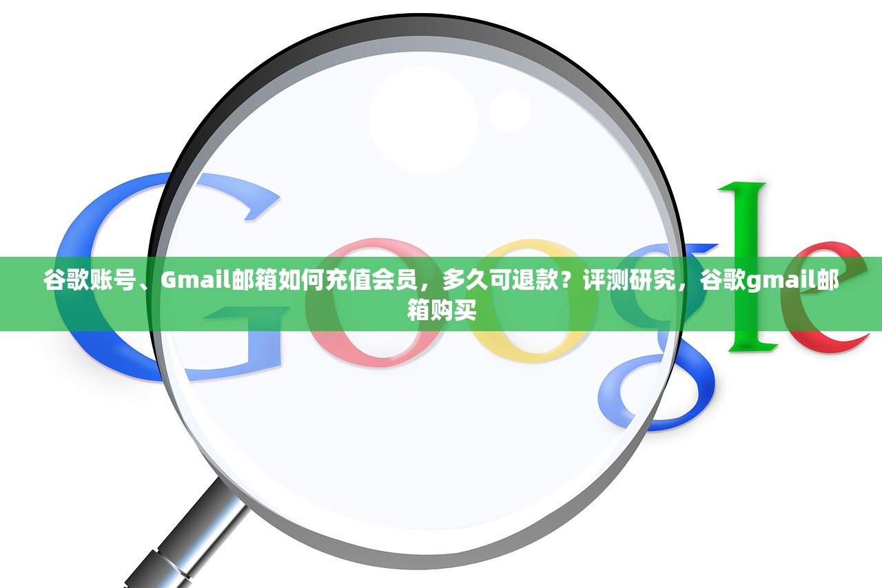 谷歌账号、Gmail邮箱如何充值会员，多久可退款？评测研究，谷歌gmail邮箱购买