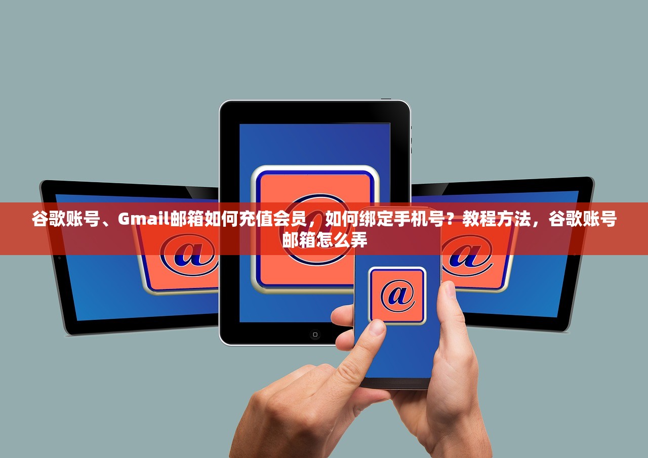 谷歌账号、Gmail邮箱如何充值会员,如何绑定手机号?教程方法,谷歌账号邮箱怎么弄