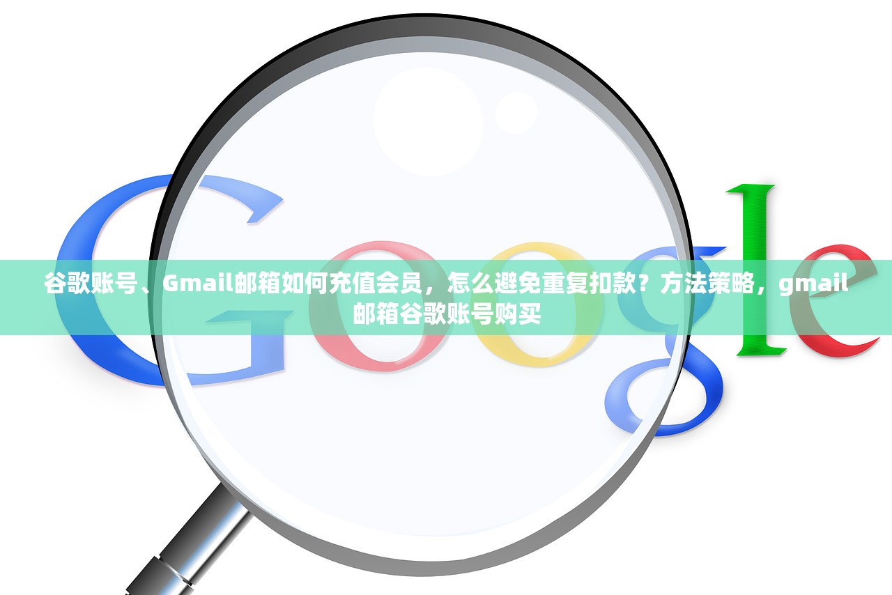 谷歌账号、Gmail邮箱如何充值会员,怎么避免重复扣款?方法策略,gmail邮箱谷歌账号购买