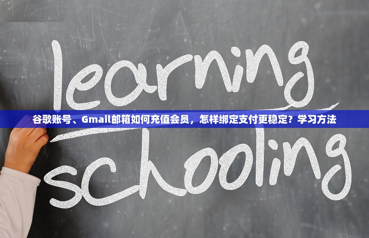 谷歌账号、Gmail邮箱如何充值会员，怎样绑定支付更稳定？学习方法