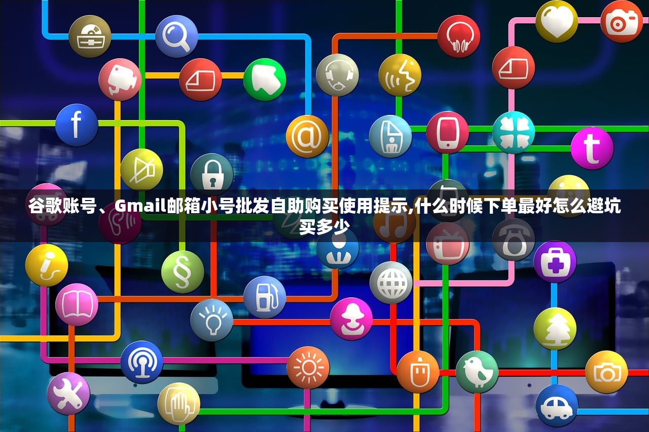 谷歌账号、Gmail邮箱小号批发自助购买使用提示,什么时候下单最好怎么避坑买多少