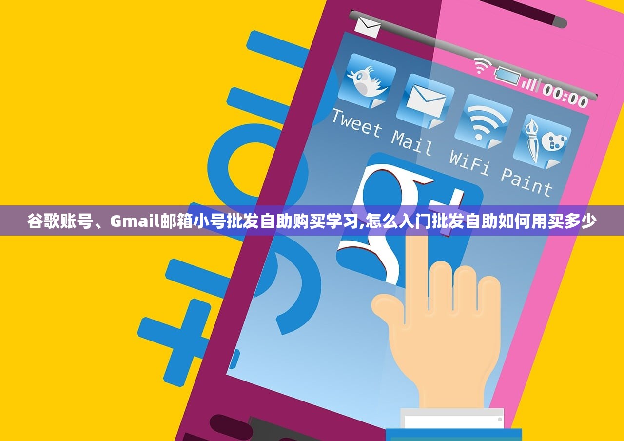 谷歌账号、Gmail邮箱小号批发自助购买学习,怎么入门批发自助如何用买多少