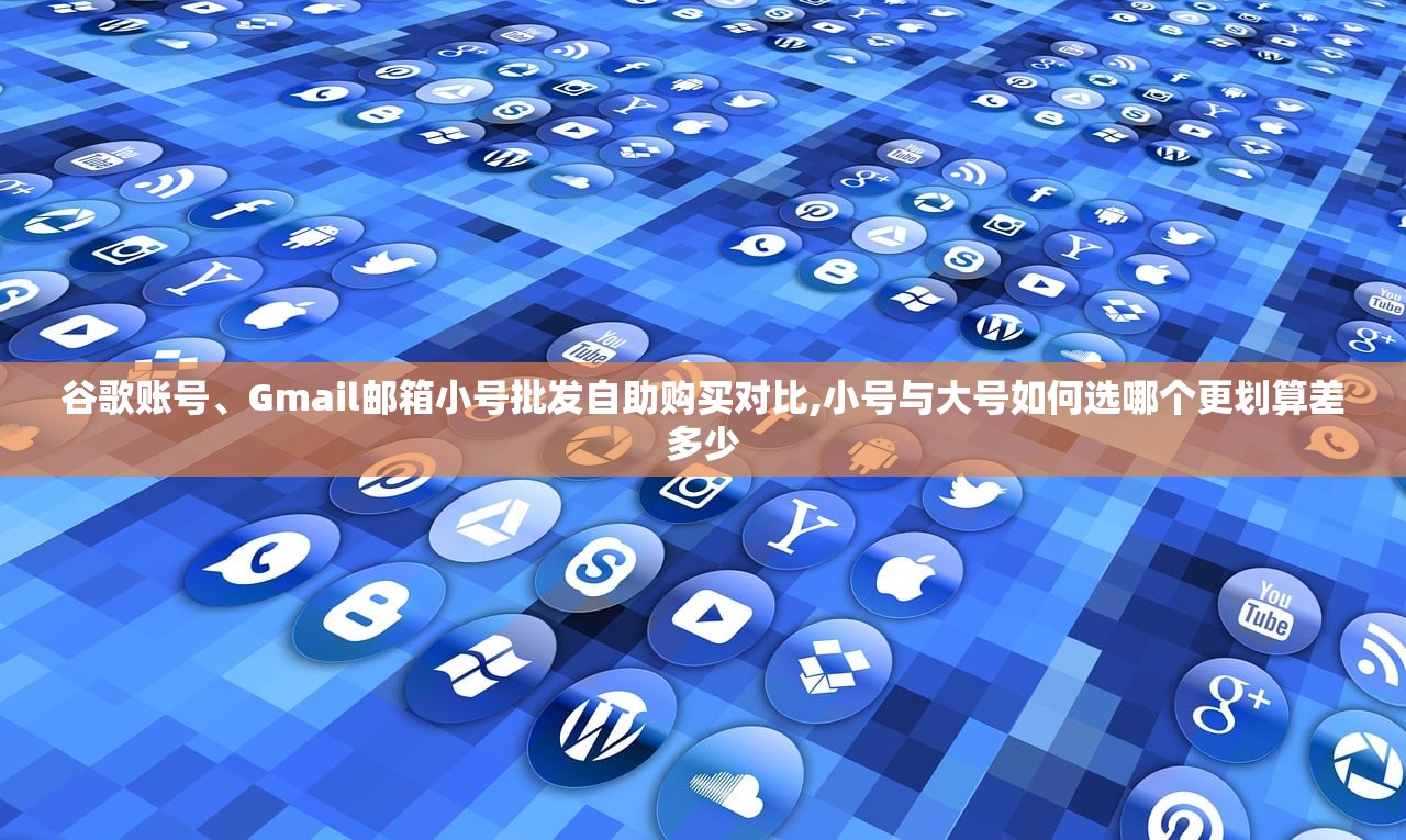 谷歌账号、Gmail邮箱小号批发自助购买对比,小号与大号如何选哪个更划算差多少