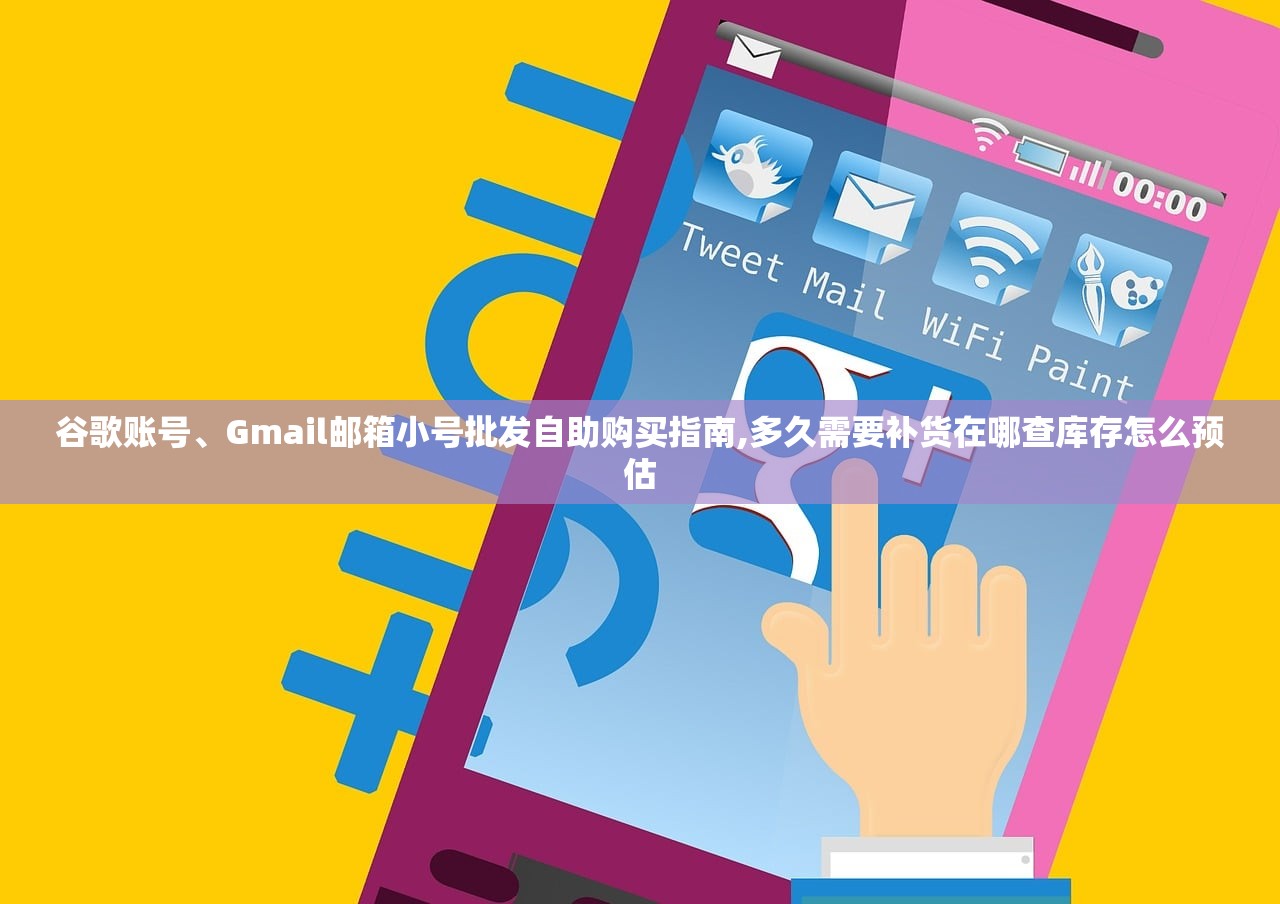 谷歌账号、Gmail邮箱小号批发自助购买指南,多久需要补货在哪查库存怎么预估