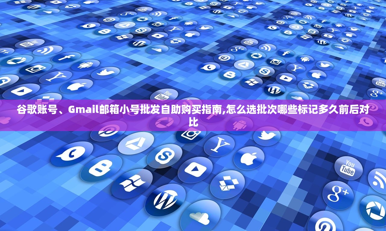 谷歌账号、Gmail邮箱小号批发自助购买指南,怎么选择尺寸哪些参数怎么确认