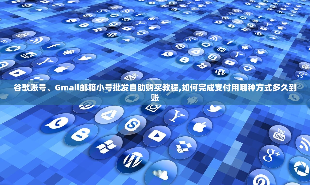 谷歌账号、Gmail邮箱小号批发自助购买教程,如何完成支付用哪种方式多久到账