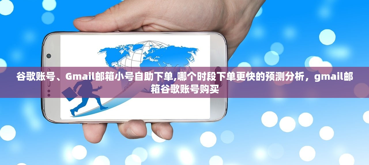 谷歌账号、Gmail邮箱小号自助下单,哪个时段下单更快的预测分析，gmail邮箱谷歌账号购买