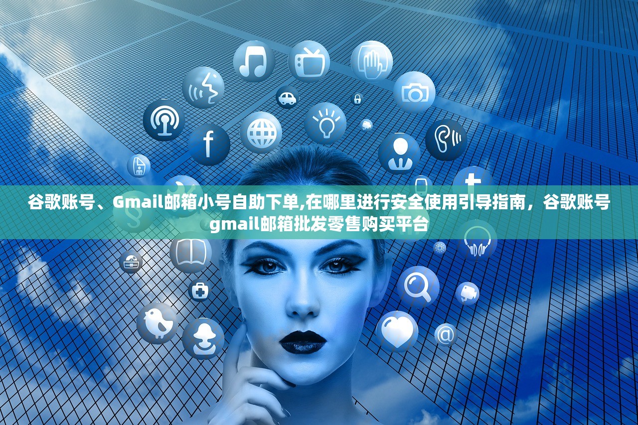 谷歌账号、Gmail邮箱小号自助下单,在哪里进行安全使用引导指南,谷歌账号gmail邮箱批发零售购买平台