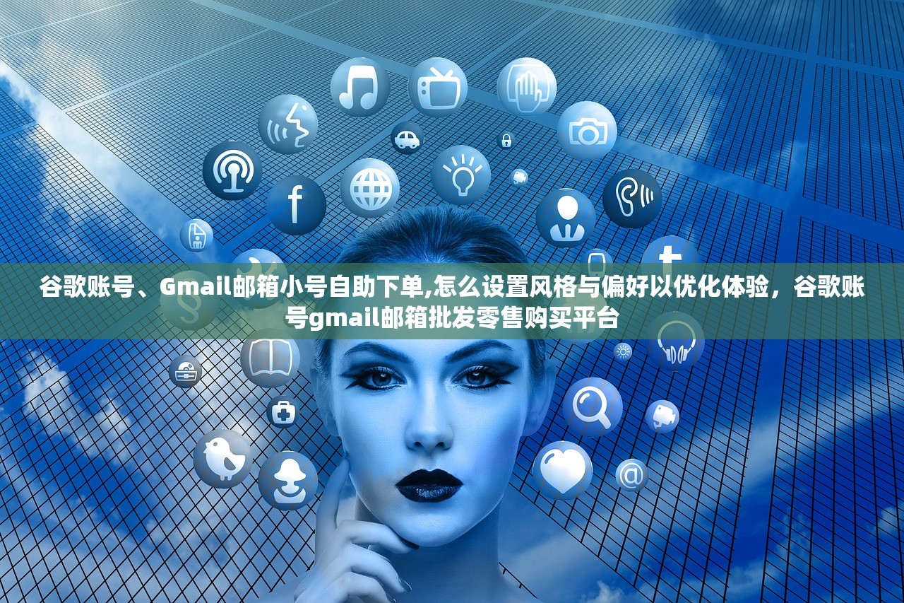 谷歌账号、Gmail邮箱小号自助下单,怎么设置风格与偏好以优化体验，谷歌账号gmail邮箱批发零售购买平台