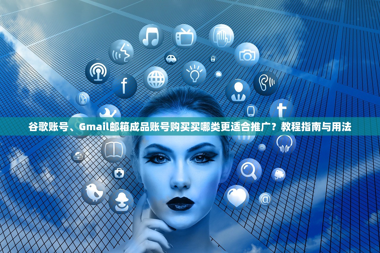 谷歌账号、Gmail邮箱成品账号购买买哪类更适合推广?教程指南与用法
