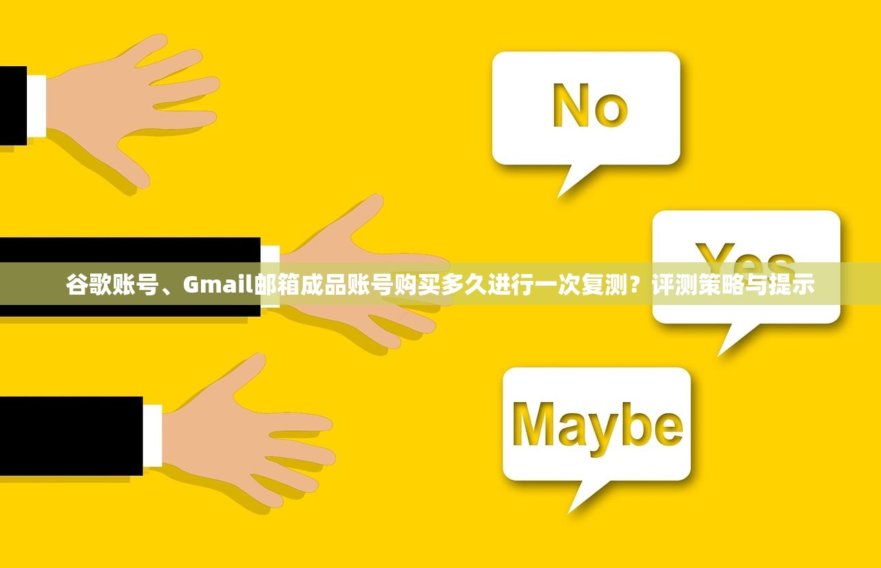 谷歌账号、Gmail邮箱成品账号购买多久进行一次复测?评测策略与提示