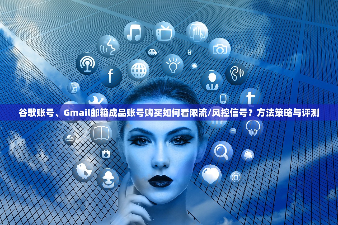 谷歌账号、Gmail邮箱成品账号购买如何看限流/风控信号?方法策略与评测