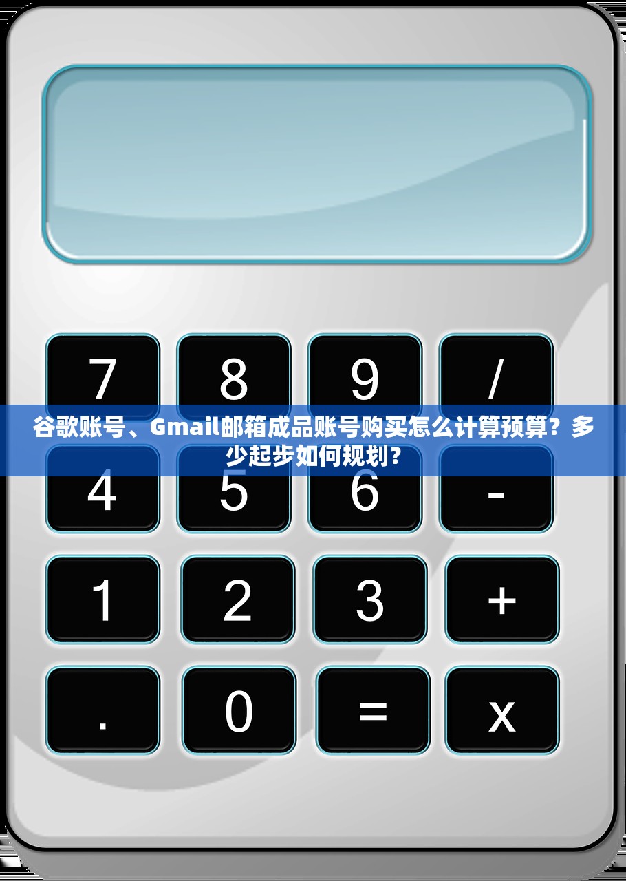 谷歌账号、Gmail邮箱成品账号购买怎么计算预算?多少起步如何规划?