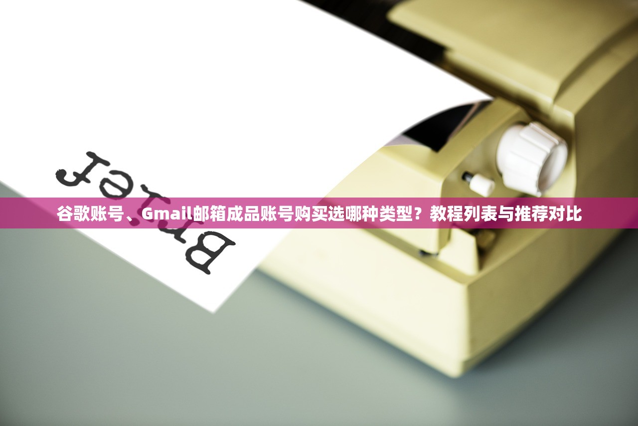 谷歌账号、Gmail邮箱成品账号购买选哪种类型？教程列表与推荐对比