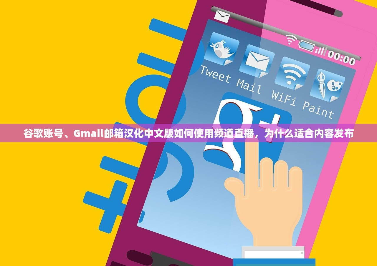 谷歌账号、Gmail邮箱汉化中文版如何使用频道直播,为什么适合内容发布