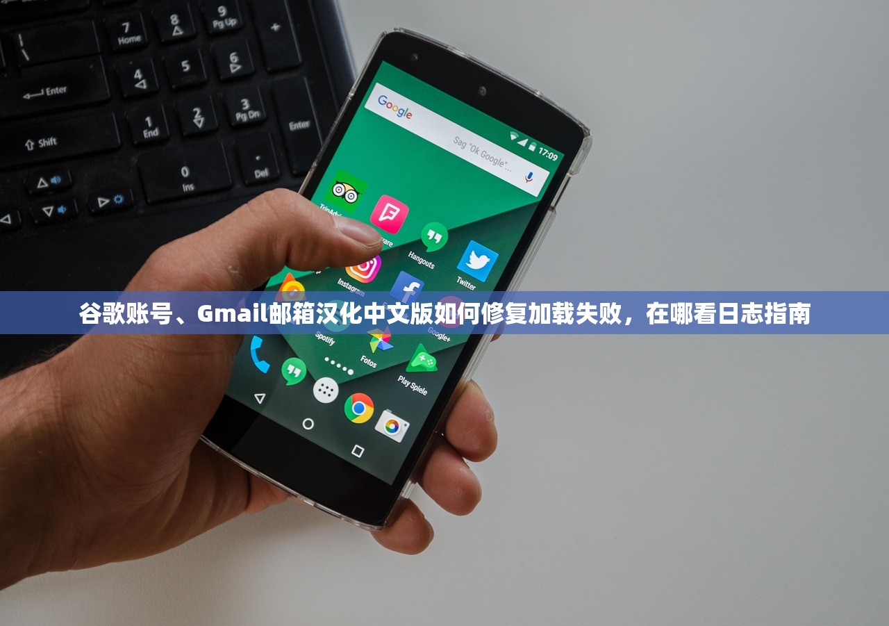 谷歌账号、Gmail邮箱汉化中文版如何修复加载失败,在哪看日志指南