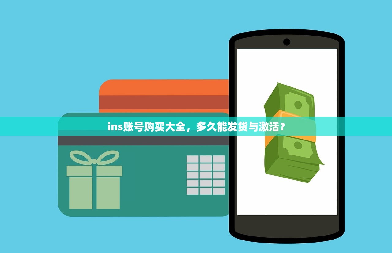 ins账号购买大全,多久能发货与激活?