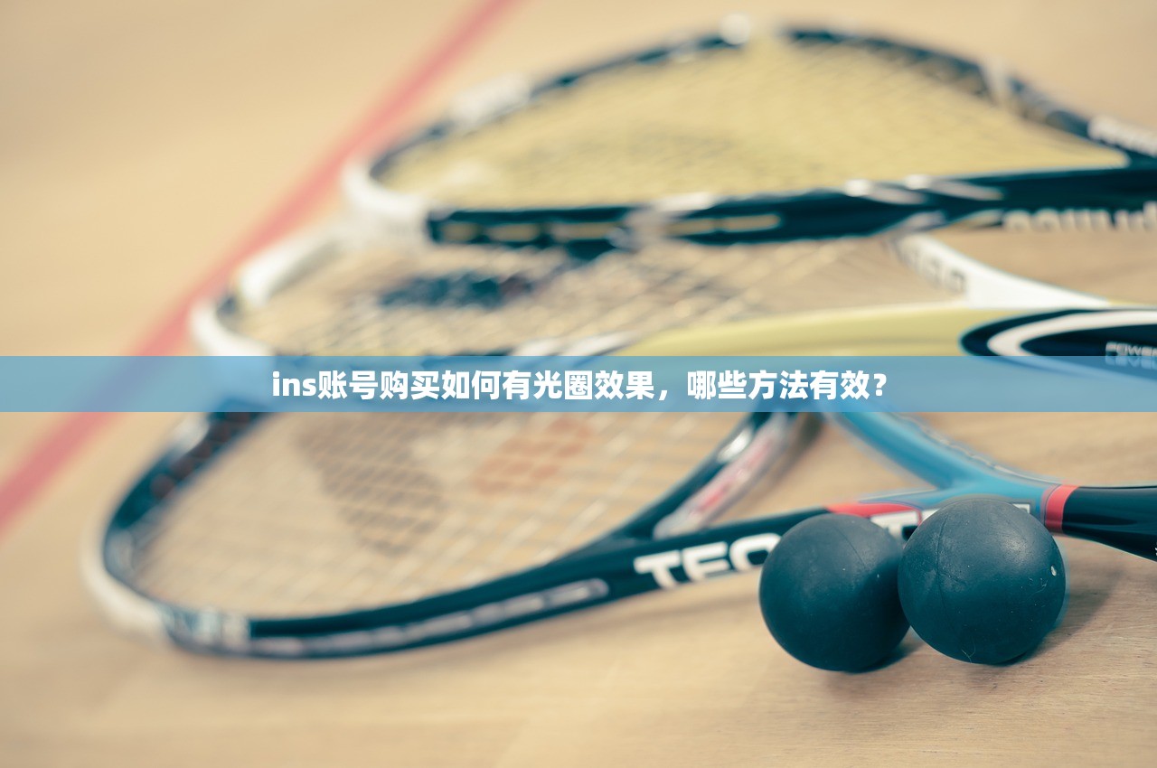 ins账号购买如何有光圈效果,哪些方法有效?