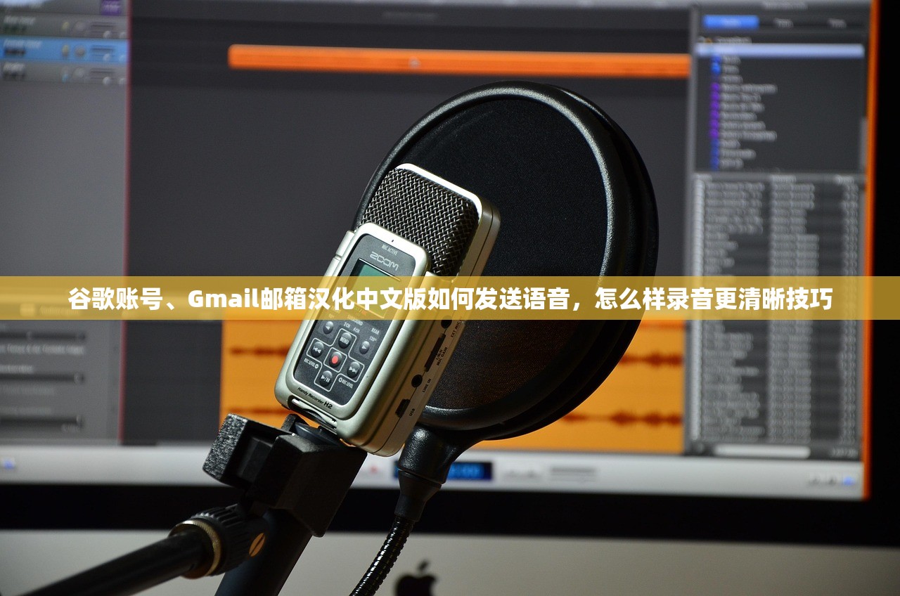 谷歌账号、Gmail邮箱汉化中文版如何发送语音,怎么样录音更清晰技巧