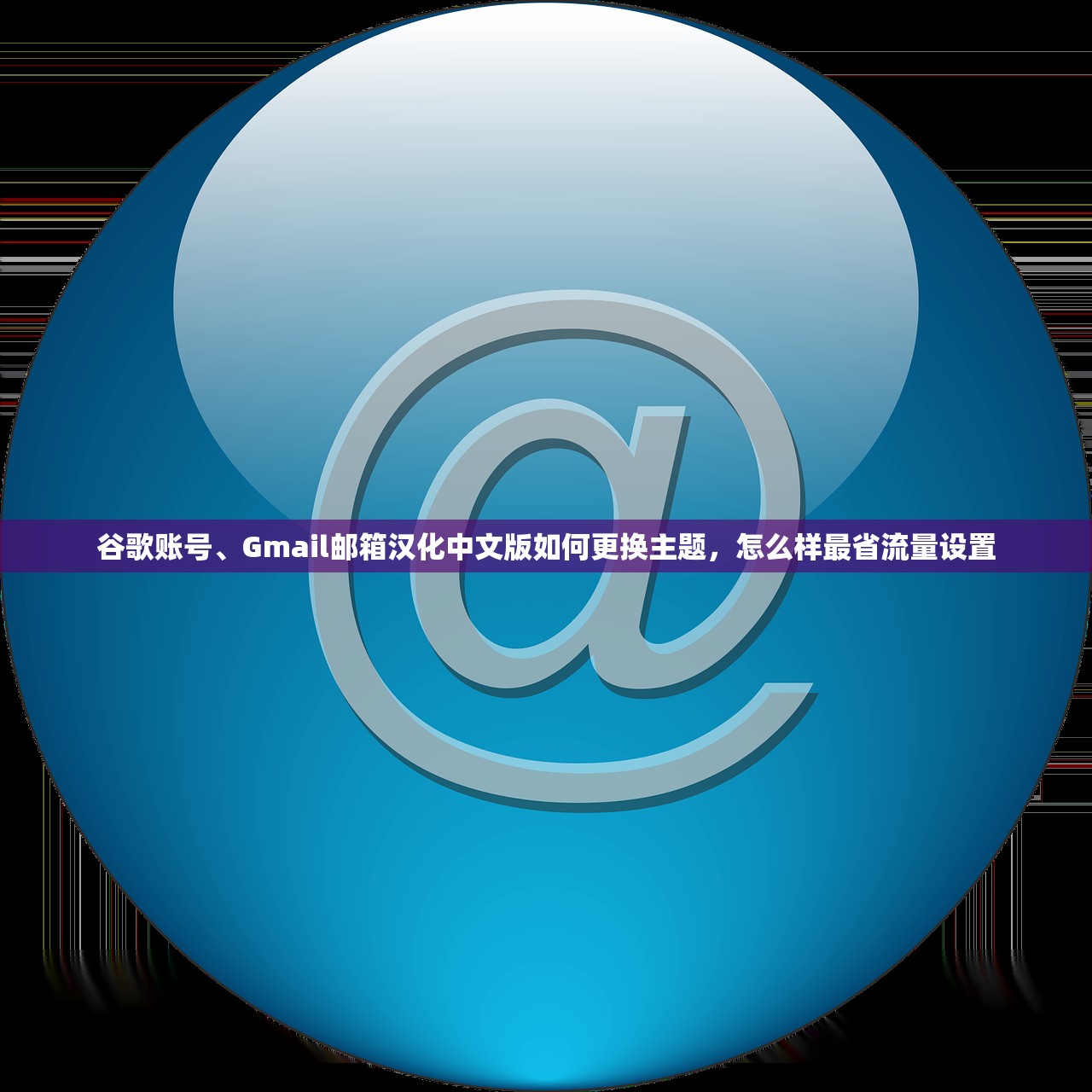 谷歌账号、Gmail邮箱汉化中文版如何更换主题,怎么样最省流量设置