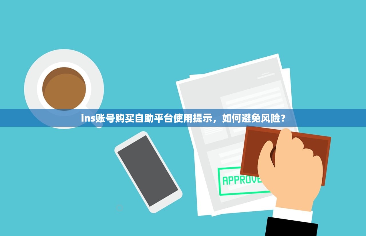 ins账号购买自助平台使用提示,如何避免风险?