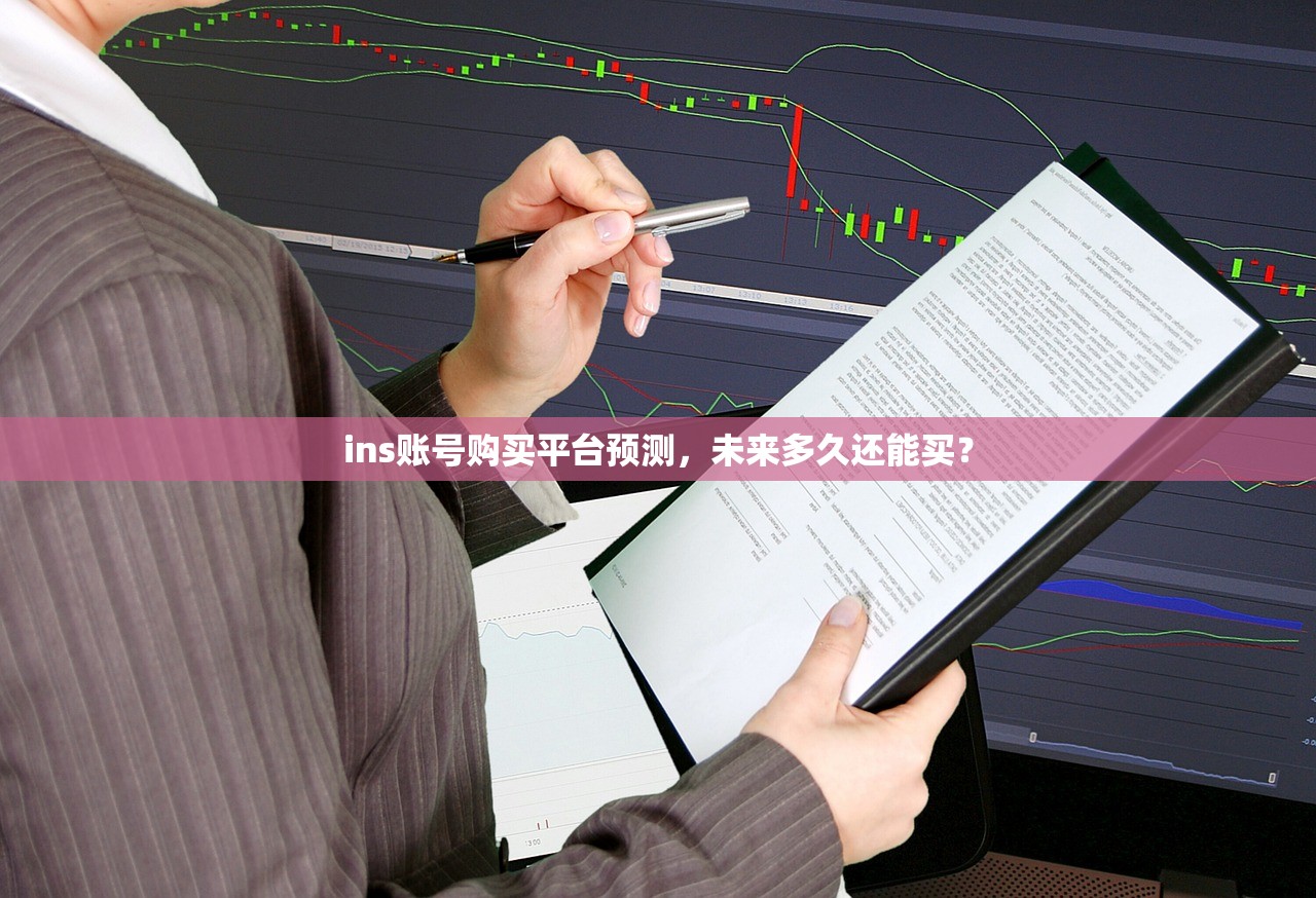 ins账号购买平台预测，未来多久还能买？