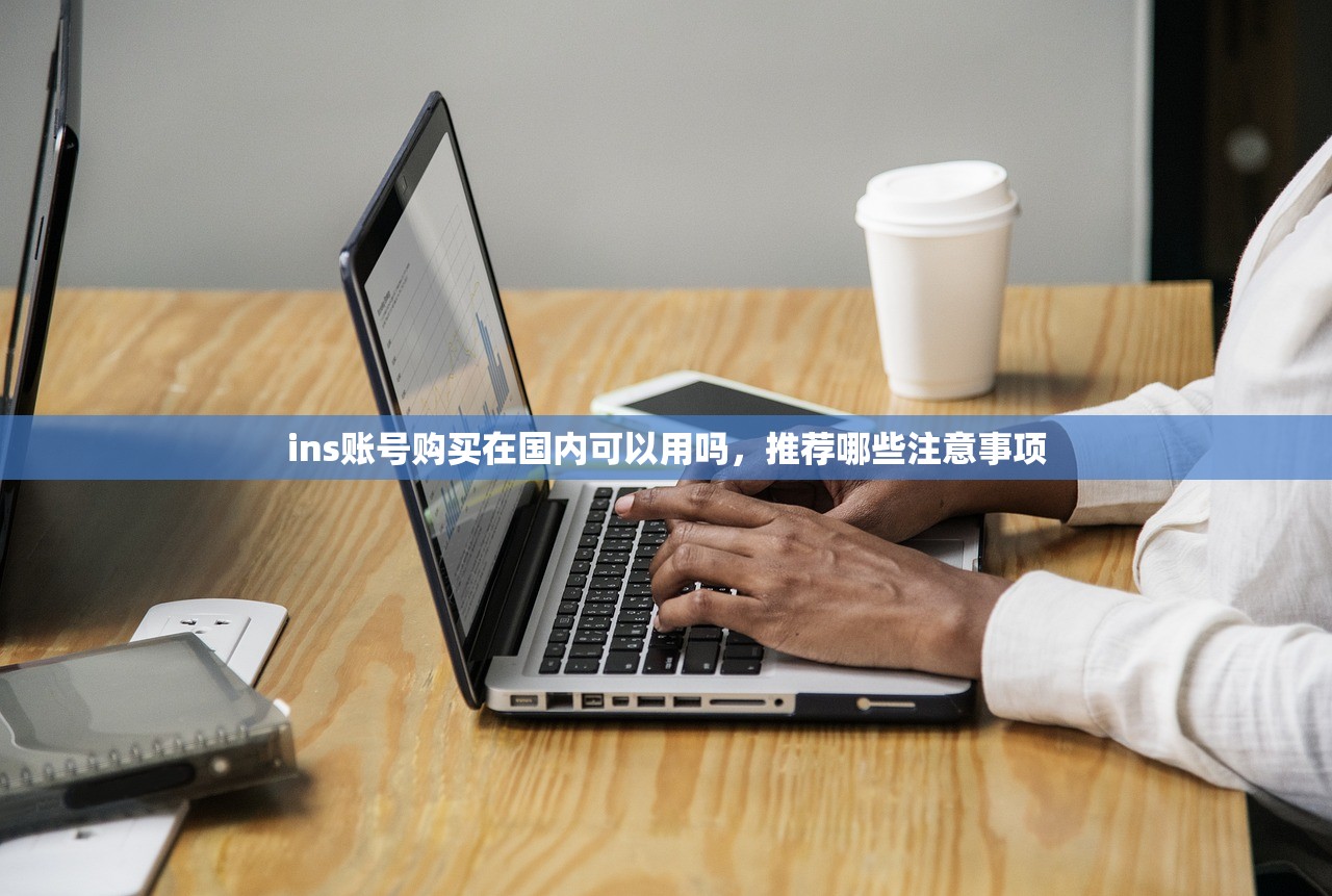 ins账号购买在国内可以用吗，推荐哪些注意事项
