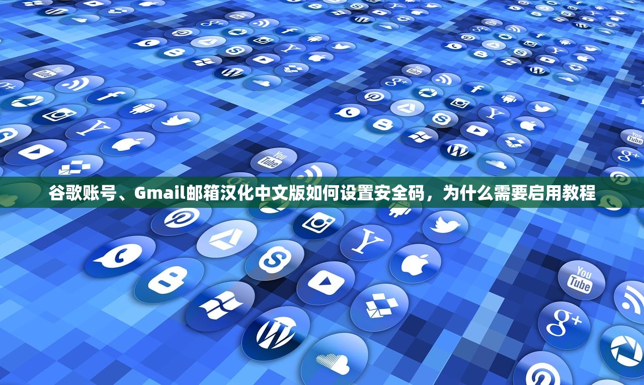 谷歌账号、Gmail邮箱汉化中文版如何设置安全码，为什么需要启用教程