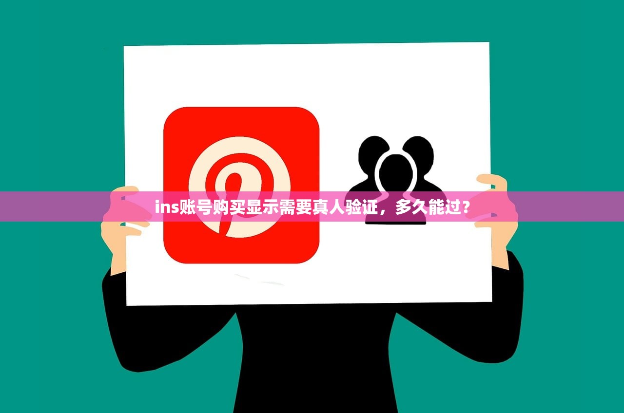 ins账号购买显示需要真人验证,多久能过?
