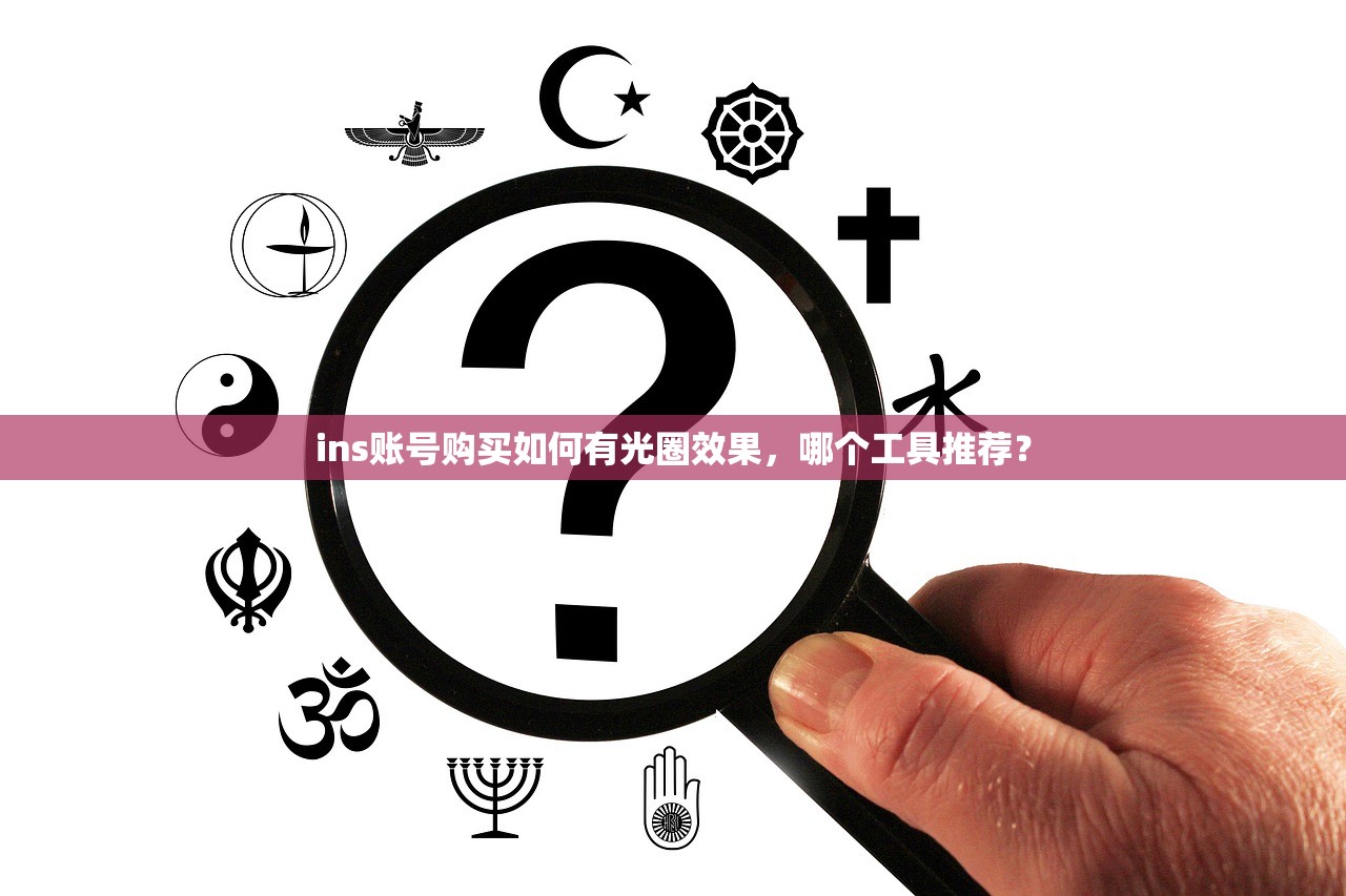 ins账号购买如何有光圈效果,哪个工具推荐?