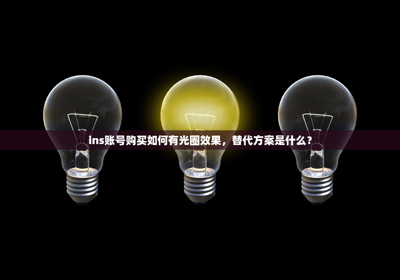 ins账号购买如何有光圈效果,替代方案是什么?