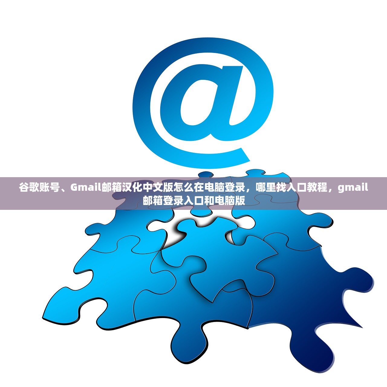谷歌账号、Gmail邮箱汉化中文版怎么在电脑登录，哪里找入口教程，gmail邮箱登录入口和电脑版