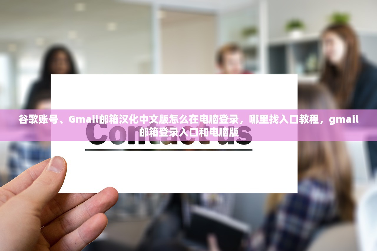 谷歌账号、Gmail邮箱汉化中文版怎么在电脑登录，哪里找入口教程，gmail邮箱登录入口和电脑版