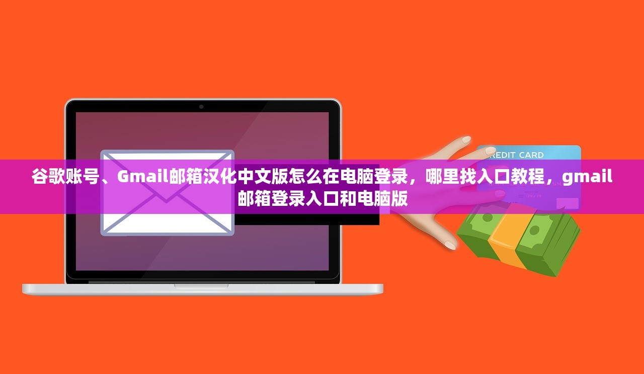谷歌账号、Gmail邮箱汉化中文版怎么在电脑登录，哪里找入口教程，gmail邮箱登录入口和电脑版