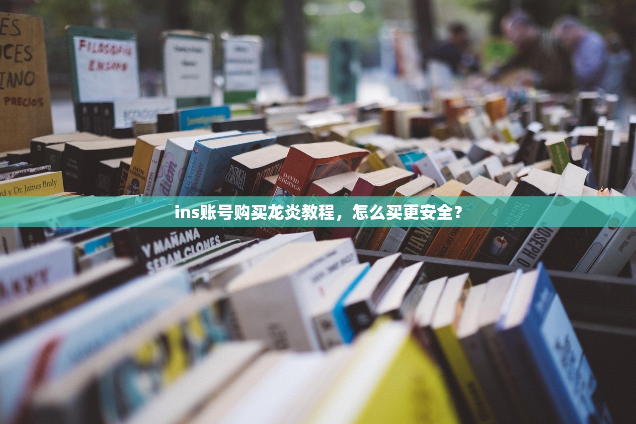 ins账号购买龙炎教程,怎么买更安全?