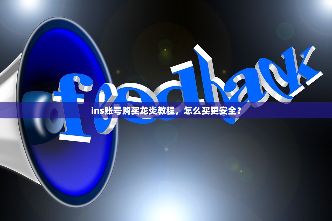 ins账号购买龙炎教程,怎么买更安全?
