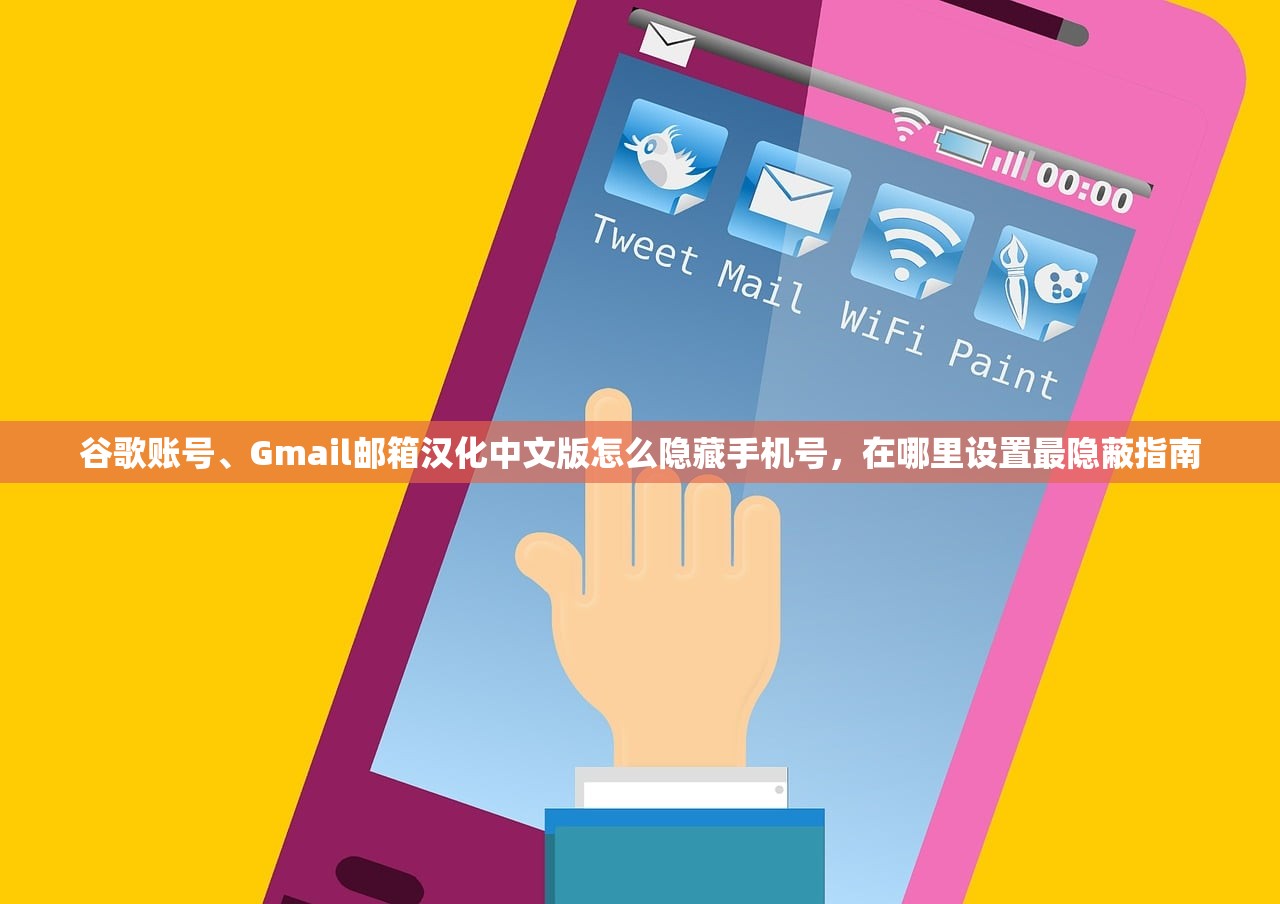 谷歌账号、Gmail邮箱汉化中文版怎么隐藏手机号,在哪里设置最隐蔽指南