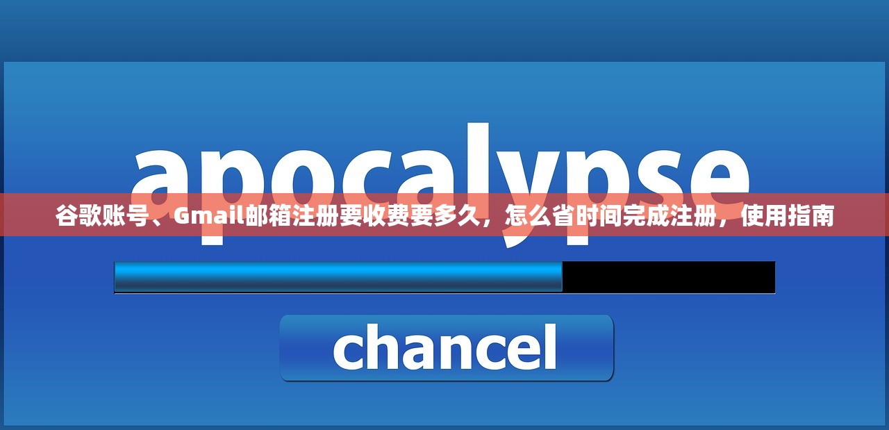 谷歌账号、Gmail邮箱注册要收费要多久，怎么省时间完成注册，使用指南