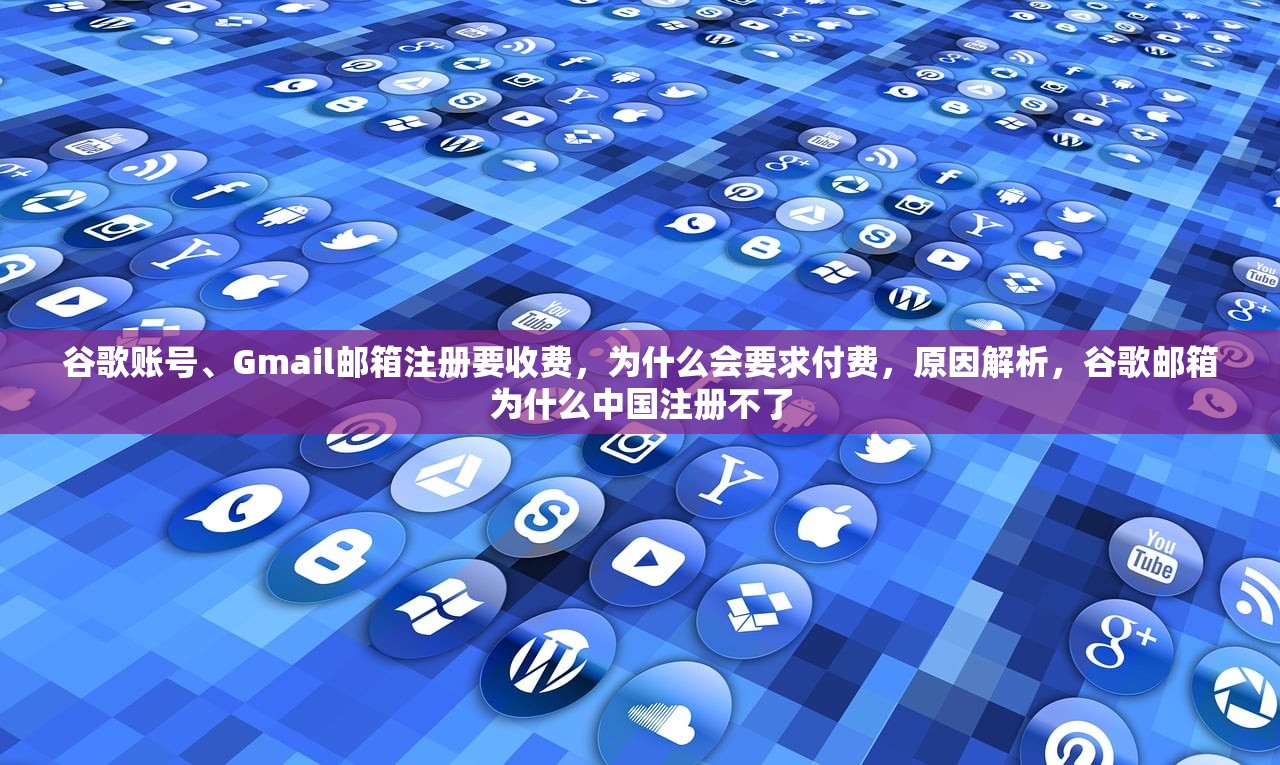 谷歌账号、Gmail邮箱注册要收费，为什么会要求付费，原因解析，谷歌邮箱为什么中国注册不了