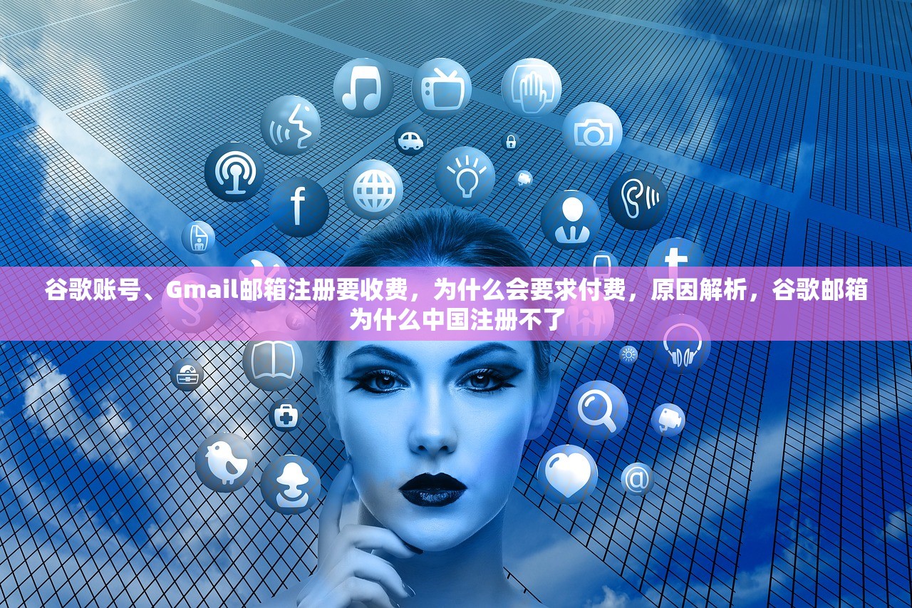 谷歌账号、Gmail邮箱注册要收费，为什么会要求付费，原因解析，谷歌邮箱为什么中国注册不了