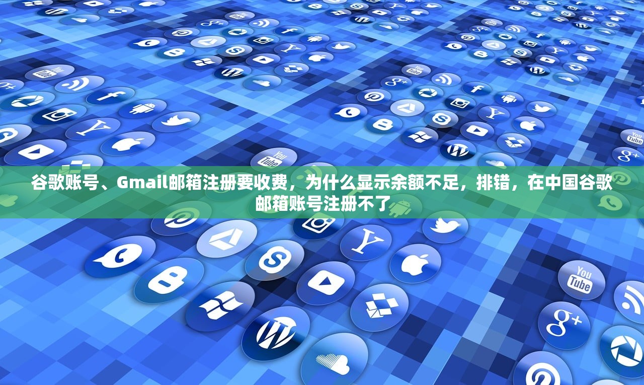 谷歌账号、Gmail邮箱注册要收费,为什么显示余额不足,排错,在中国谷歌邮箱账号注册不了