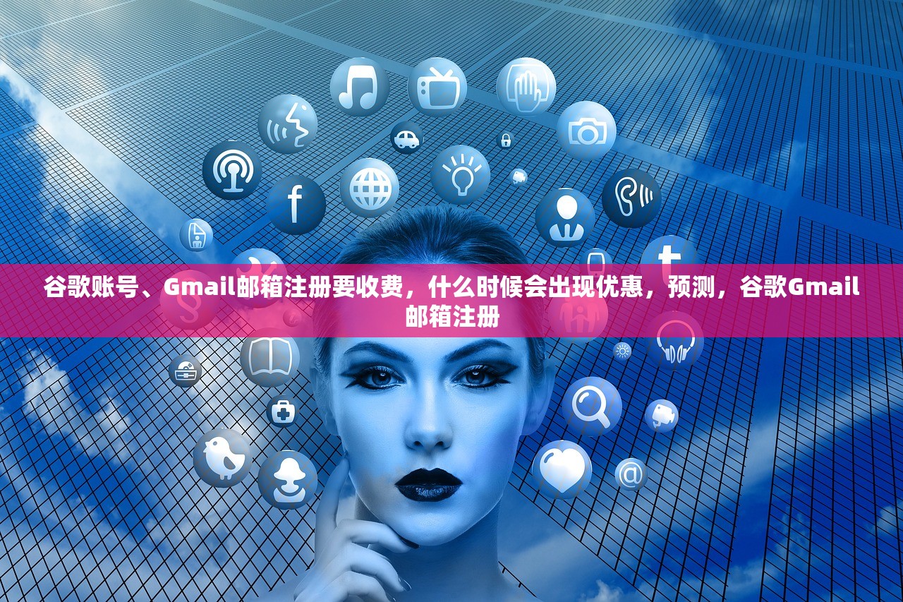 谷歌账号、Gmail邮箱注册要收费,什么时候会出现优惠,预测,谷歌Gmail邮箱注册
