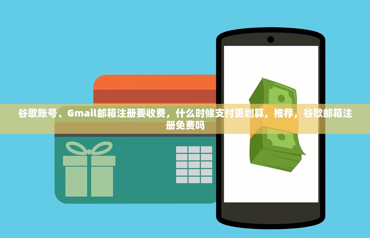 谷歌账号、Gmail邮箱注册要收费,什么时候支付更划算,推荐,谷歌邮箱注册免费吗