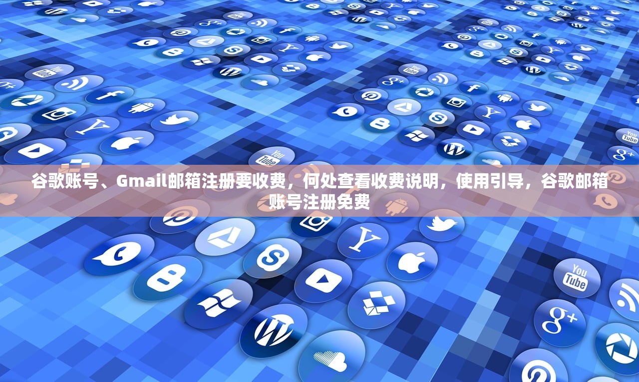 谷歌账号、Gmail邮箱注册要收费，何处查看收费说明，使用引导，谷歌邮箱账号注册免费